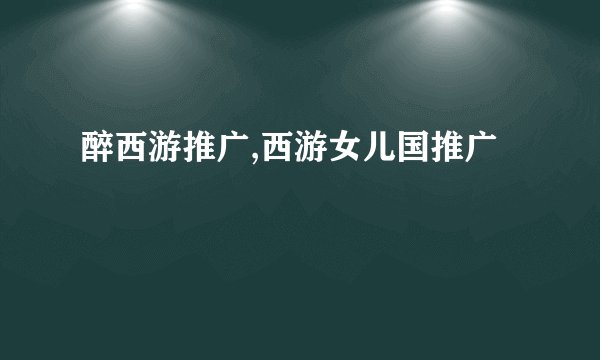 醉西游推广,西游女儿国推广