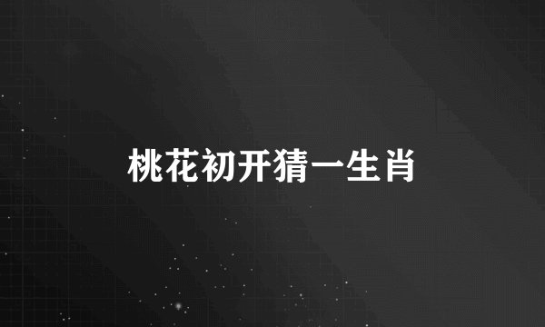 桃花初开猜一生肖