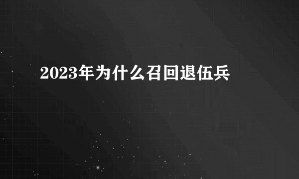 2023年为什么召回退伍兵
