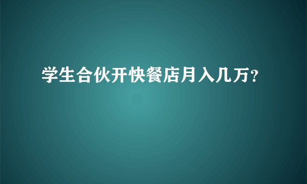 学生合伙开快餐店月入几万？