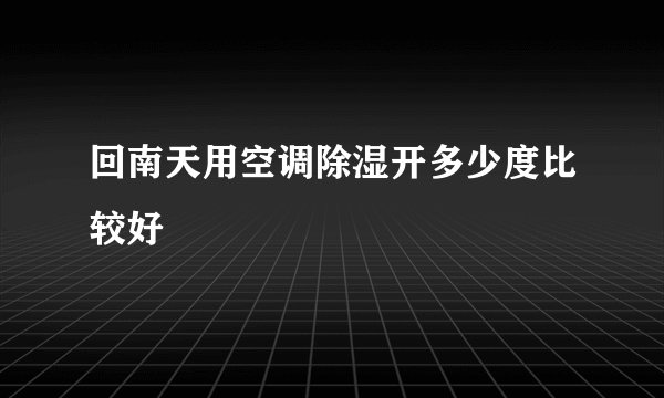 回南天用空调除湿开多少度比较好