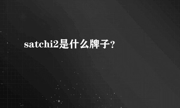 satchi2是什么牌子？