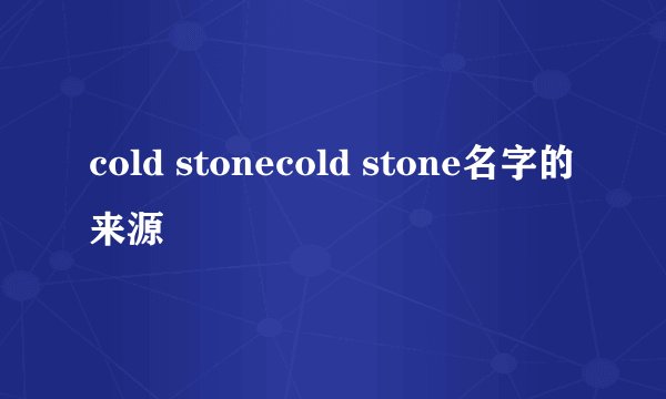 cold stonecold stone名字的来源
