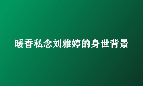 暖香私念刘雅婷的身世背景