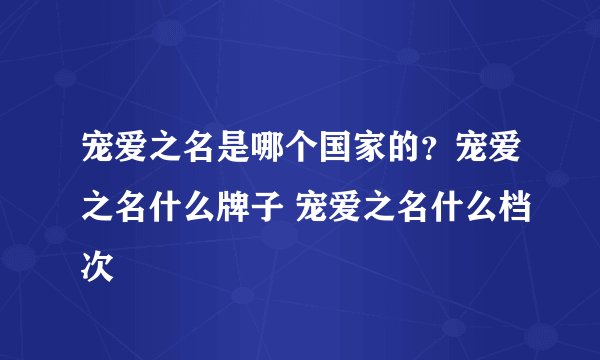 宠爱之名是哪个国家的？宠爱之名什么牌子 宠爱之名什么档次