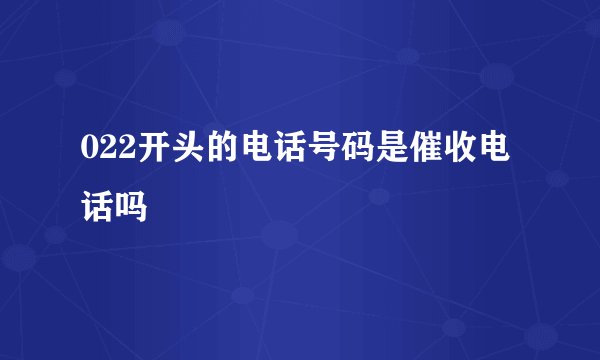 022开头的电话号码是催收电话吗