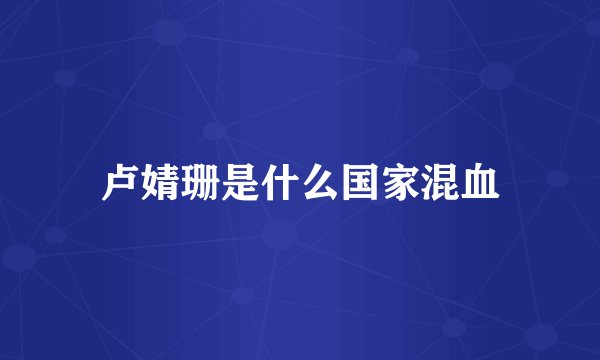 卢婧珊是什么国家混血