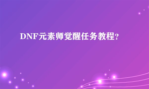 DNF元素师觉醒任务教程？
