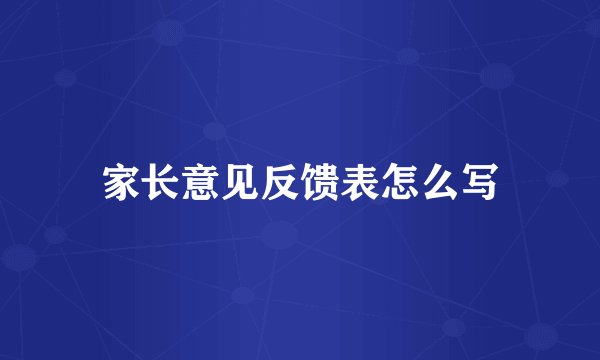 家长意见反馈表怎么写