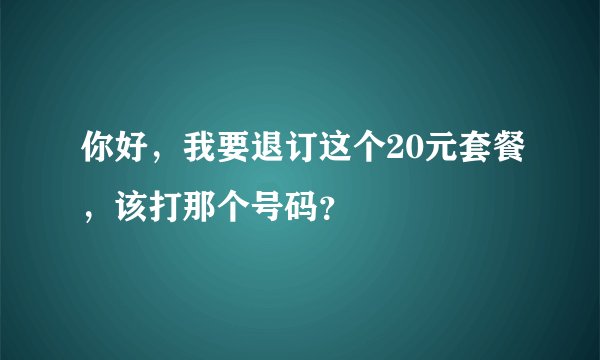 你好，我要退订这个20元套餐，该打那个号码？