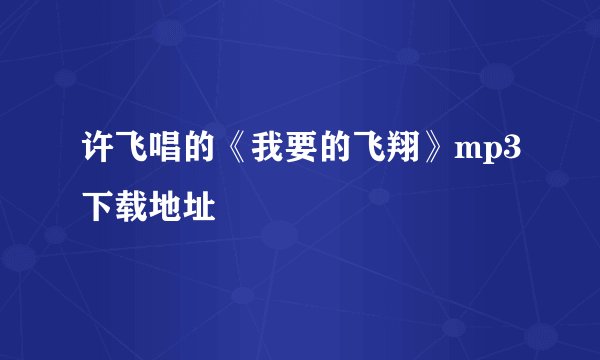 许飞唱的《我要的飞翔》mp3下载地址