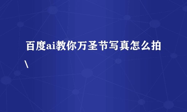 百度ai教你万圣节写真怎么拍\
