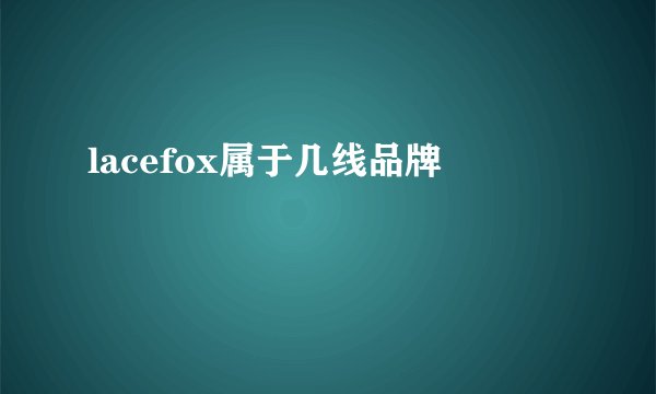lacefox属于几线品牌