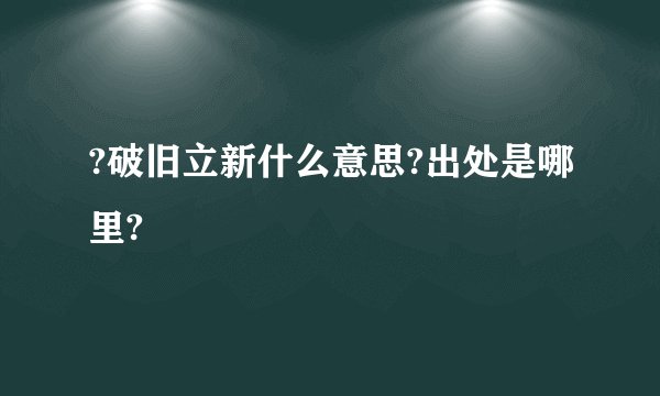 ?破旧立新什么意思?出处是哪里?