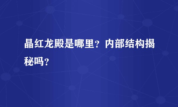 晶红龙殿是哪里？内部结构揭秘吗？