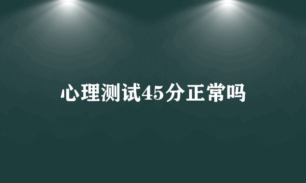 心理测试45分正常吗