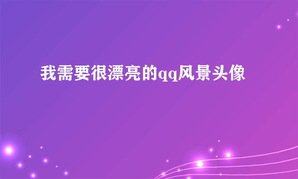 我需要很漂亮的qq风景头像