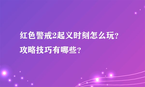 红色警戒2起义时刻怎么玩？攻略技巧有哪些？