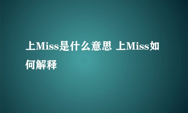 上Miss是什么意思 上Miss如何解释