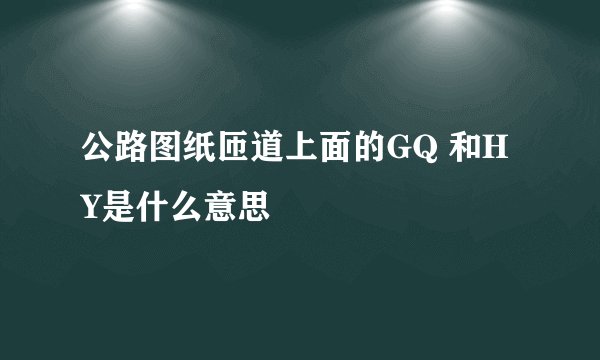 公路图纸匝道上面的GQ 和HY是什么意思