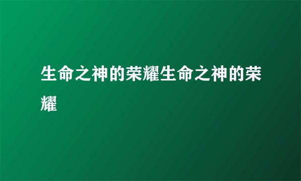 生命之神的荣耀生命之神的荣耀