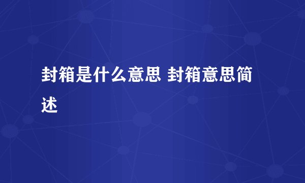 封箱是什么意思 封箱意思简述