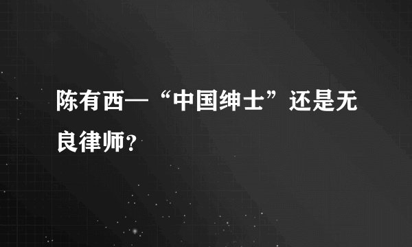 陈有西—“中国绅士”还是无良律师？
