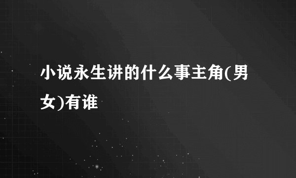 小说永生讲的什么事主角(男女)有谁