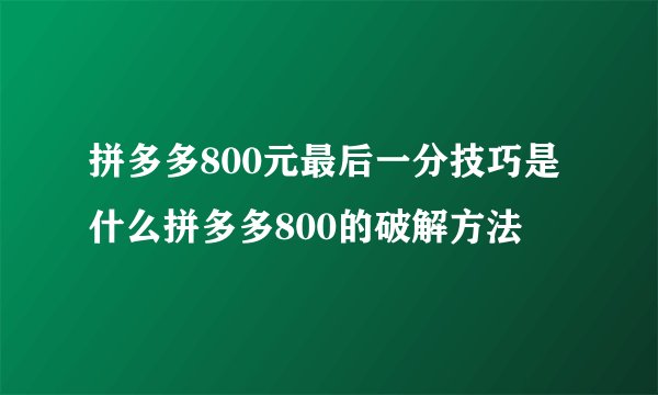 拼多多800元最后一分技巧是什么拼多多800的破解方法