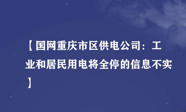 【国网重庆市区供电公司：工业和居民用电将全停的信息不实】