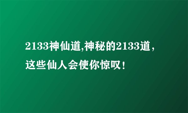 2133神仙道,神秘的2133道,这些仙人会使你惊叹!