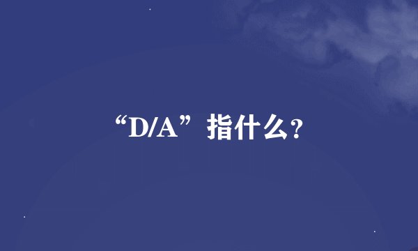 “D/A”指什么？