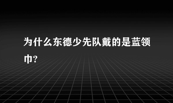 为什么东德少先队戴的是蓝领巾?