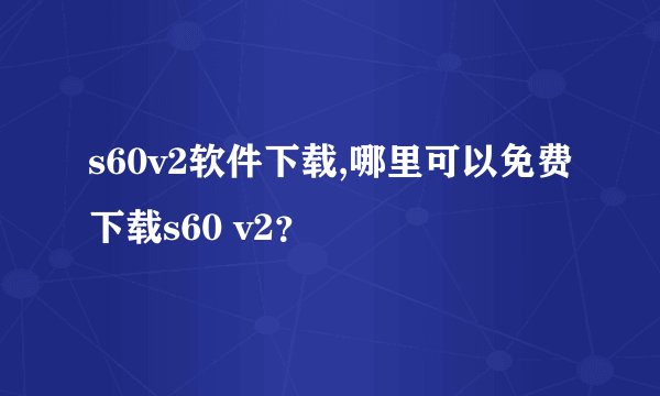 s60v2软件下载,哪里可以免费下载s60 v2?