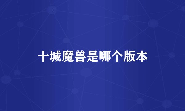 十城魔兽是哪个版本