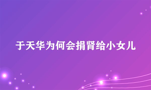 于天华为何会捐肾给小女儿