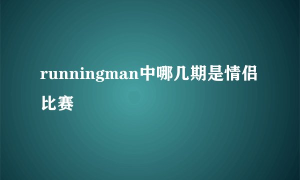 runningman中哪几期是情侣比赛