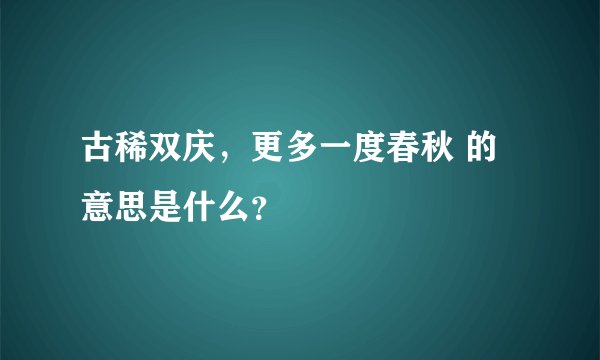 古稀双庆，更多一度春秋 的意思是什么？