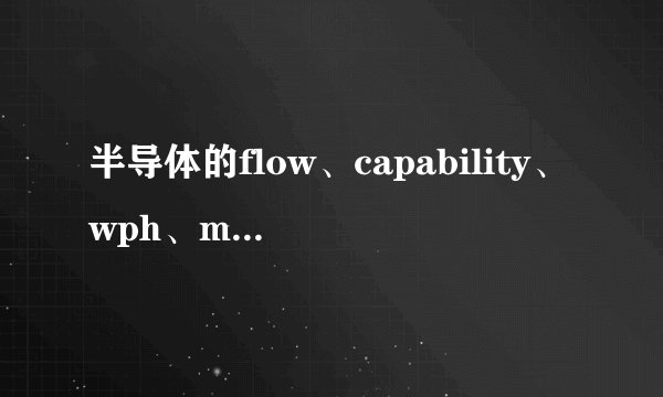 半导体的flow、capability、wph、mps和step各代表什么意思啊...