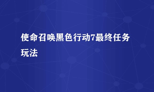 使命召唤黑色行动7最终任务 玩法