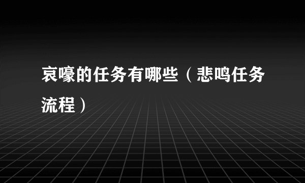 哀嚎的任务有哪些(悲鸣任务流程)