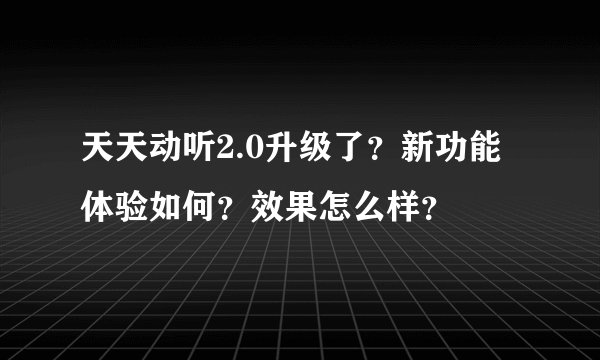 天天动听2.0升级了？新功能体验如何？效果怎么样？