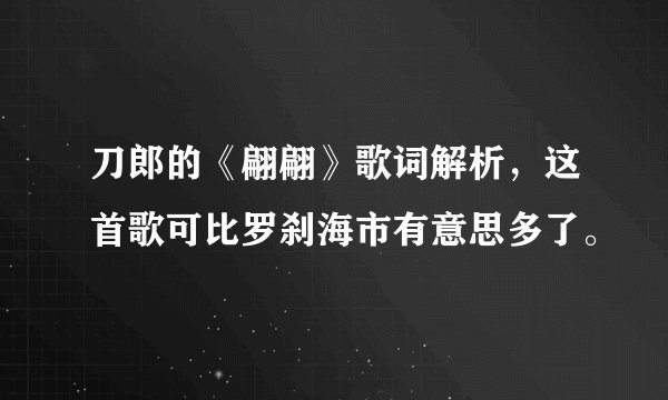 刀郎的《翩翩》歌词解析，这首歌可比罗刹海市有意思多了。