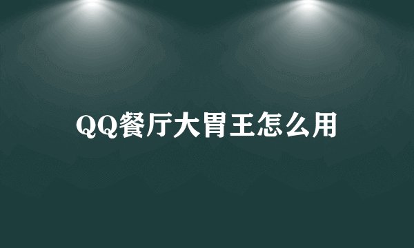 QQ餐厅大胃王怎么用