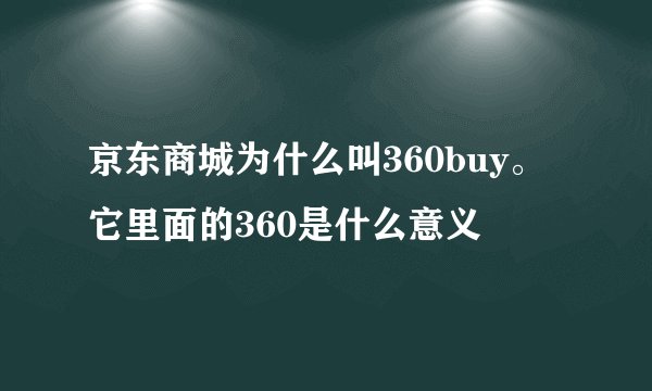 京东商城为什么叫360buy。它里面的360是什么意义