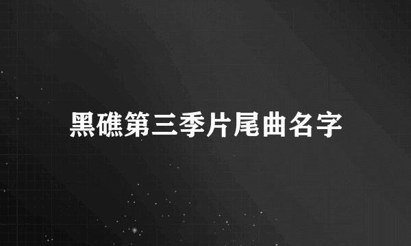 黑礁第三季片尾曲名字