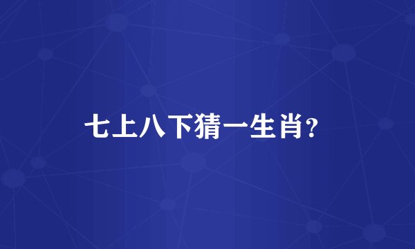 七上八下猜一生肖？