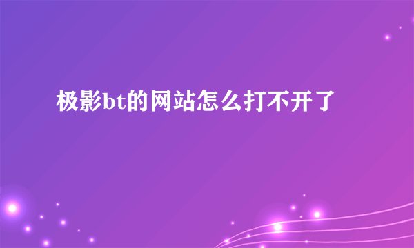极影bt的网站怎么打不开了