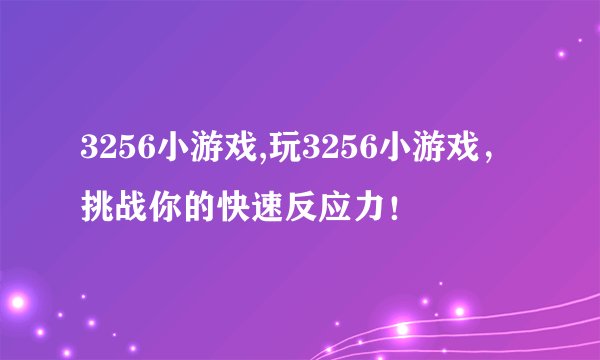 3256小游戏,玩3256小游戏，挑战你的快速反应力！