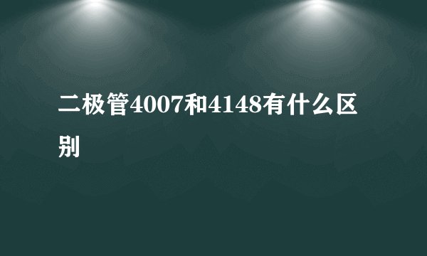 二极管4007和4148有什么区别